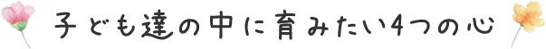 子ども達の中に育みたい4つの心